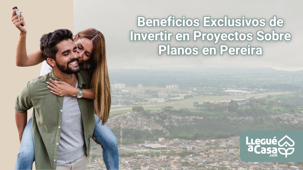 Beneficios Exclusivos de Invertir en Proyectos Sobre Planos en Pereira